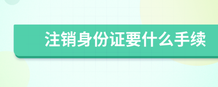 注销身份证要什么手续