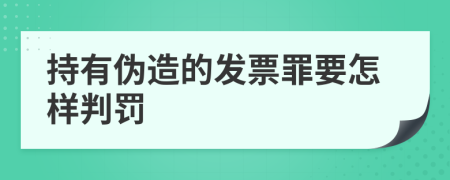 持有伪造的发票罪要怎样判罚