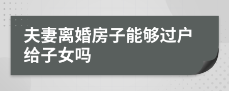 夫妻离婚房子能够过户给子女吗