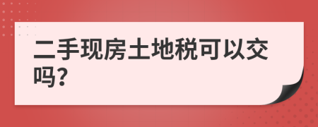 二手现房土地税可以交吗？