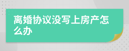 离婚协议没写上房产怎么办