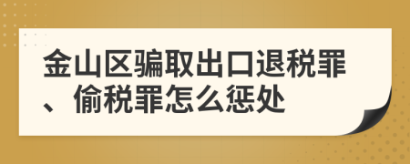 金山区骗取出口退税罪、偷税罪怎么惩处