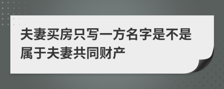 夫妻买房只写一方名字是不是属于夫妻共同财产