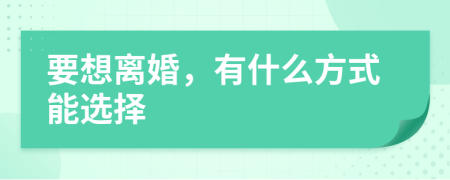 要想离婚，有什么方式能选择
