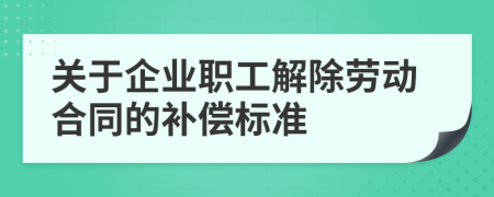 关于企业职工解除劳动合同的补偿标准