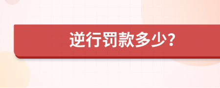 逆行罚款多少？