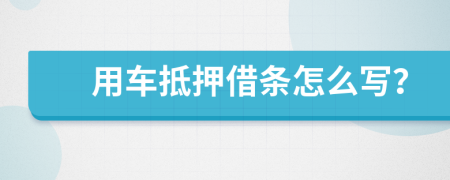 用车抵押借条怎么写？