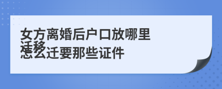 女方离婚后户口放哪里
迁移怎么迁要那些证件