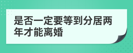 是否一定要等到分居两年才能离婚