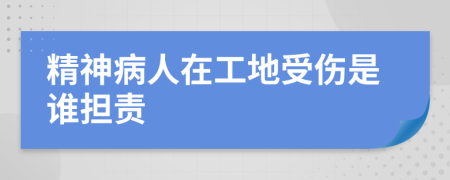 精神病人在工地受伤是谁担责