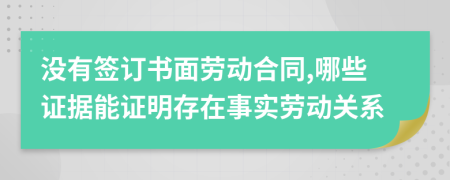 没有签订书面劳动合同,哪些证据能证明存在事实劳动关系