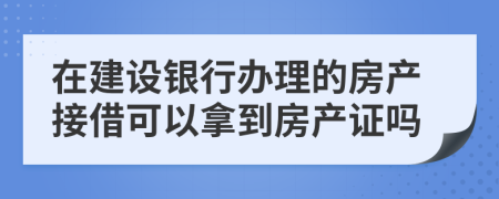 在建设银行办理的房产接借可以拿到房产证吗