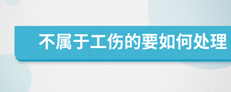 不属于工伤的要如何处理