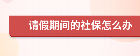 请假期间的社保怎么办