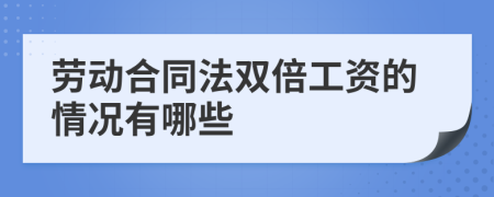 劳动合同法双倍工资的情况有哪些