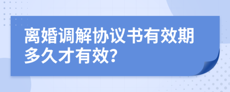 离婚调解协议书有效期多久才有效？