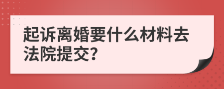 起诉离婚要什么材料去法院提交？