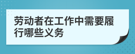 劳动者在工作中需要履行哪些义务