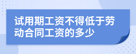 试用期工资不得低于劳动合同工资的多少