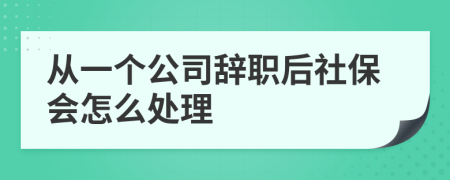 从一个公司辞职后社保会怎么处理