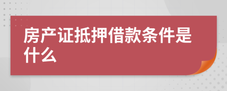 房产证抵押借款条件是什么