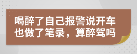 喝醉了自己报警说开车也做了笔录，算醉驾吗