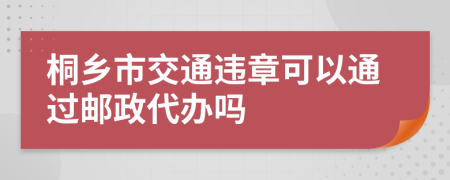 桐乡市交通违章可以通过邮政代办吗