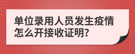 单位录用人员发生疫情怎么开接收证明？