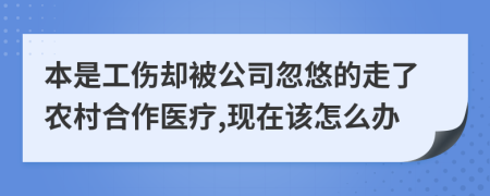 本是工伤却被公司忽悠的走了农村合作医疗,现在该怎么办