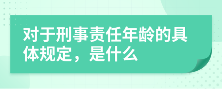 对于刑事责任年龄的具体规定，是什么