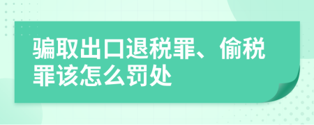 骗取出口退税罪、偷税罪该怎么罚处