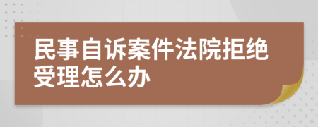 民事自诉案件法院拒绝受理怎么办