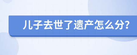 儿子去世了遗产怎么分？