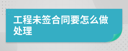 工程未签合同要怎么做处理