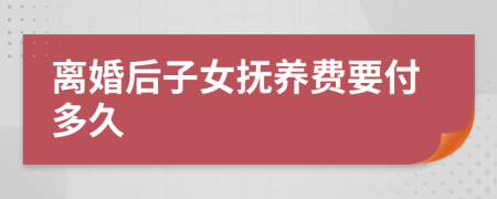 离婚后子女抚养费要付多久