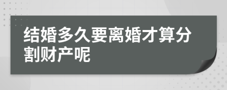 结婚多久要离婚才算分割财产呢