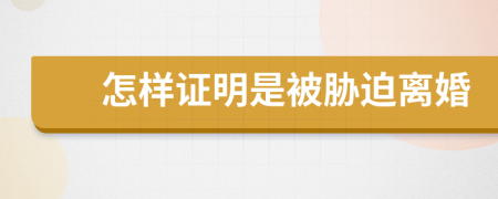 怎样证明是被胁迫离婚