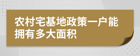 农村宅基地政策一户能拥有多大面积