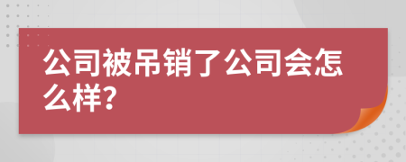 公司被吊销了公司会怎么样？