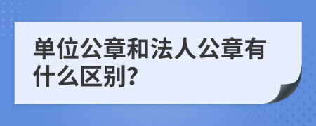 单位公章和法人公章有什么区别？