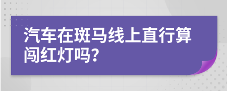 汽车在斑马线上直行算闯红灯吗？