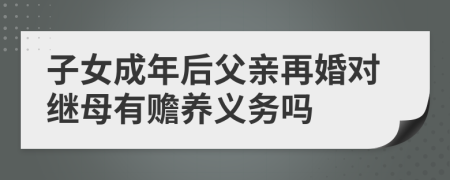 子女成年后父亲再婚对继母有赡养义务吗