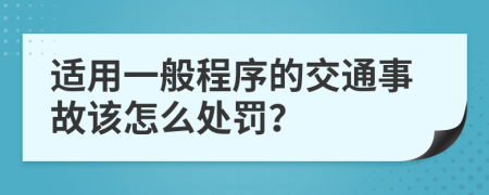 适用一般程序的交通事故该怎么处罚？