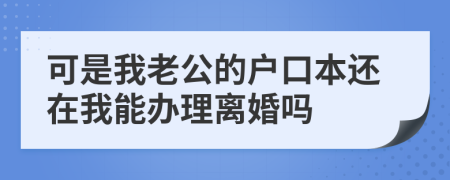 可是我老公的户口本还在我能办理离婚吗