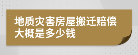 地质灾害房屋搬迁赔偿大概是多少钱