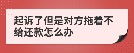 起诉了但是对方拖着不给还款怎么办