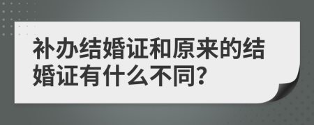 补办结婚证和原来的结婚证有什么不同？