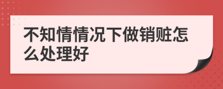 不知情情况下做销赃怎么处理好