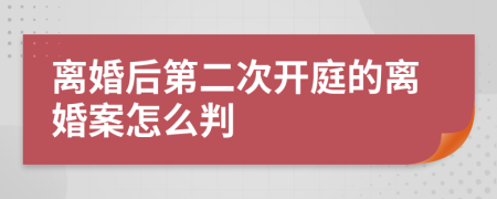 离婚后第二次开庭的离婚案怎么判
