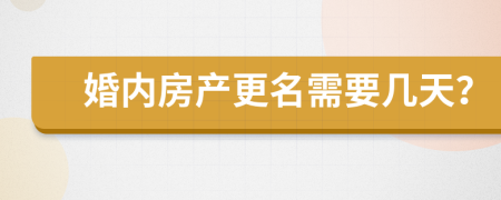 婚内房产更名需要几天？